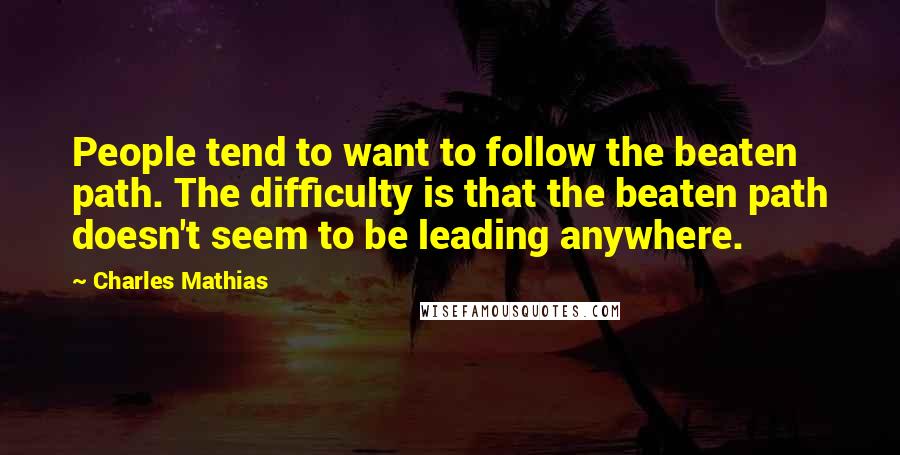 Charles Mathias Quotes: People tend to want to follow the beaten path. The difficulty is that the beaten path doesn't seem to be leading anywhere.