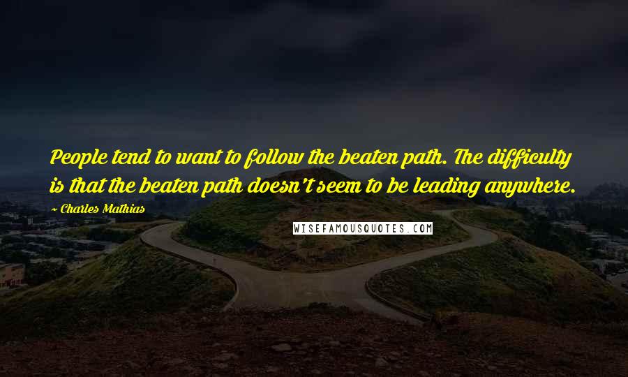 Charles Mathias Quotes: People tend to want to follow the beaten path. The difficulty is that the beaten path doesn't seem to be leading anywhere.