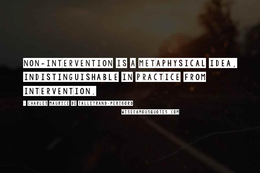 Charles Maurice De Talleyrand-Perigord Quotes: Non-intervention is a metaphysical idea, indistinguishable in practice from intervention.