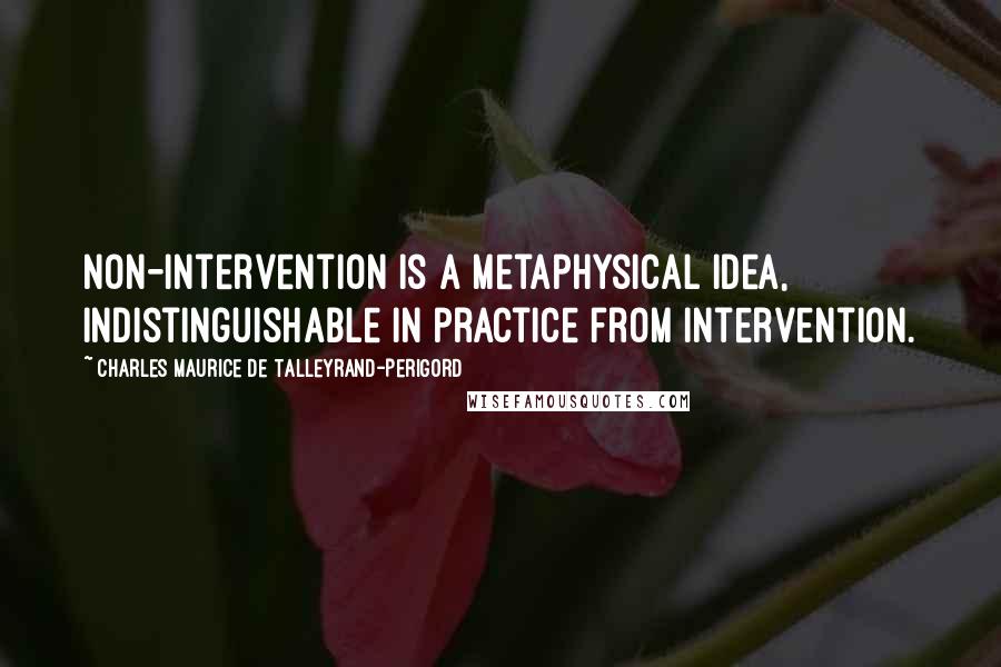 Charles Maurice De Talleyrand-Perigord Quotes: Non-intervention is a metaphysical idea, indistinguishable in practice from intervention.