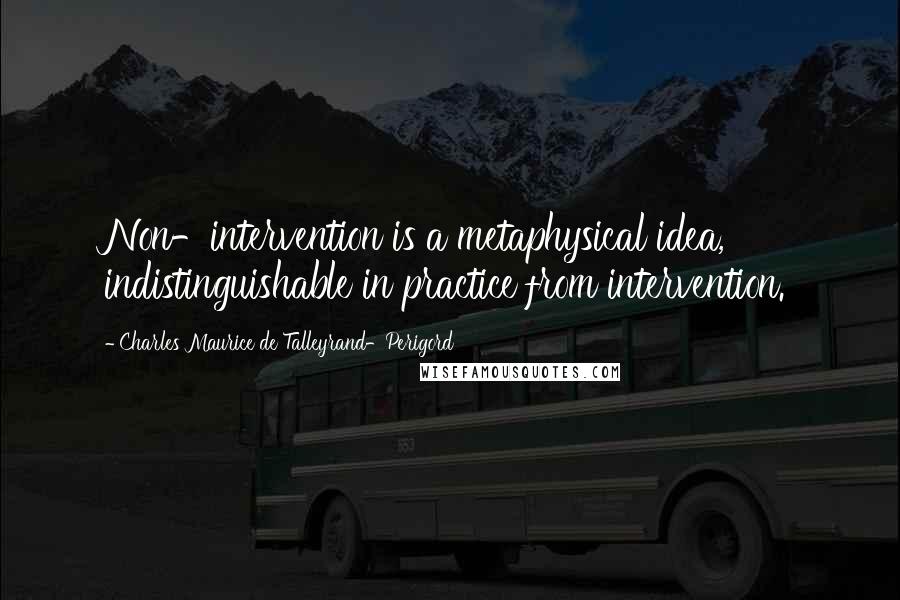 Charles Maurice De Talleyrand-Perigord Quotes: Non-intervention is a metaphysical idea, indistinguishable in practice from intervention.