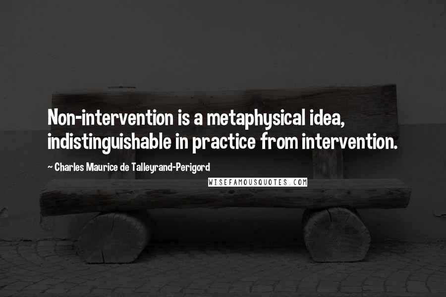 Charles Maurice De Talleyrand-Perigord Quotes: Non-intervention is a metaphysical idea, indistinguishable in practice from intervention.