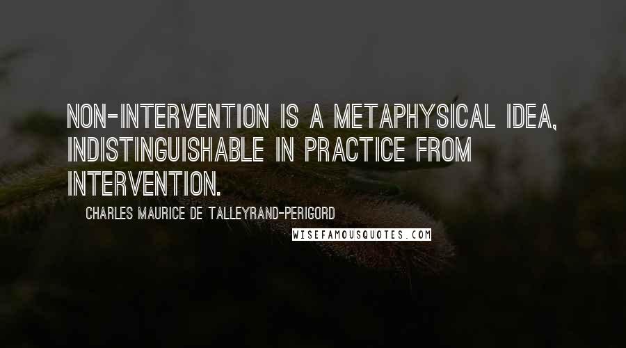 Charles Maurice De Talleyrand-Perigord Quotes: Non-intervention is a metaphysical idea, indistinguishable in practice from intervention.