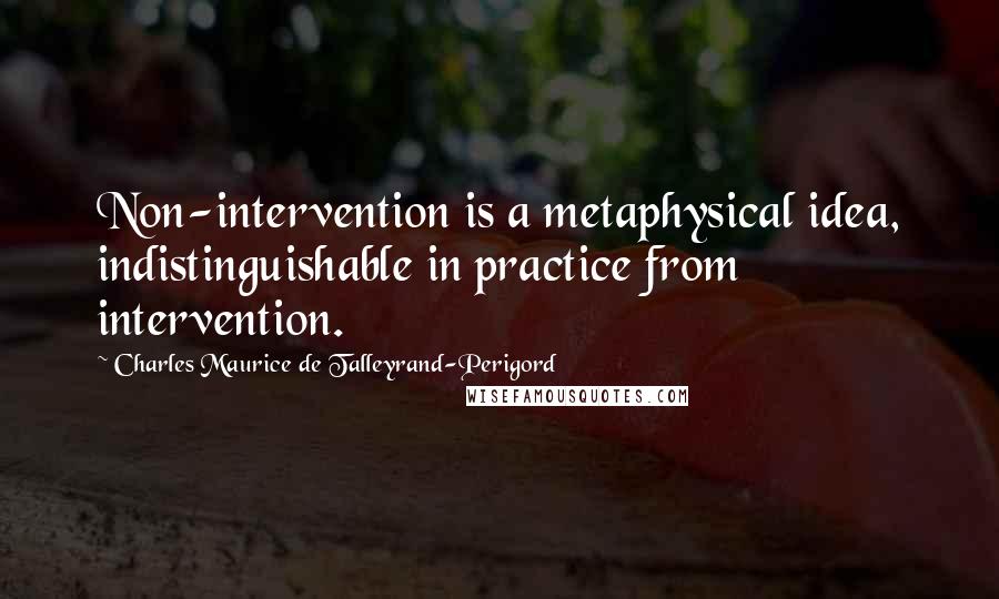 Charles Maurice De Talleyrand-Perigord Quotes: Non-intervention is a metaphysical idea, indistinguishable in practice from intervention.