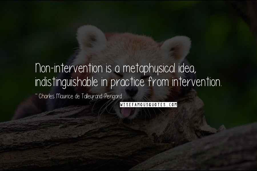 Charles Maurice De Talleyrand-Perigord Quotes: Non-intervention is a metaphysical idea, indistinguishable in practice from intervention.
