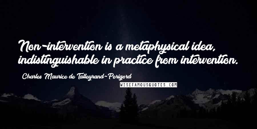 Charles Maurice De Talleyrand-Perigord Quotes: Non-intervention is a metaphysical idea, indistinguishable in practice from intervention.