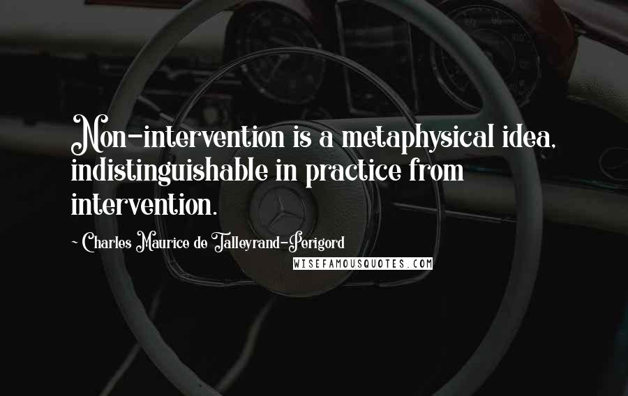 Charles Maurice De Talleyrand-Perigord Quotes: Non-intervention is a metaphysical idea, indistinguishable in practice from intervention.