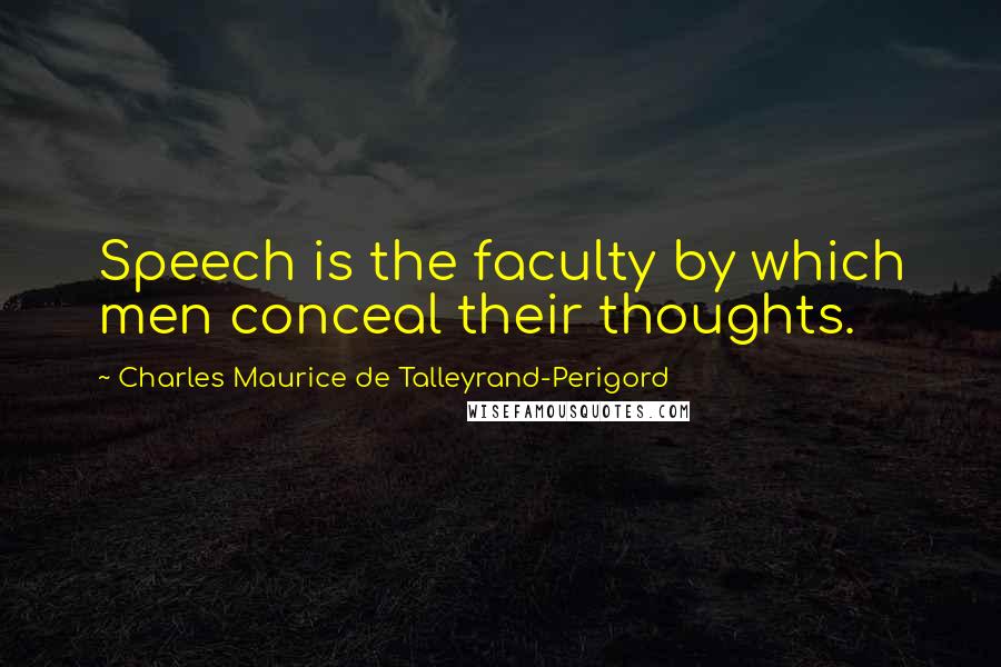 Charles Maurice De Talleyrand-Perigord Quotes: Speech is the faculty by which men conceal their thoughts.