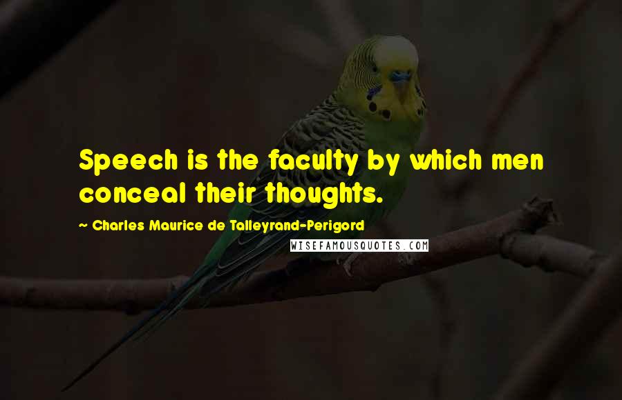 Charles Maurice De Talleyrand-Perigord Quotes: Speech is the faculty by which men conceal their thoughts.