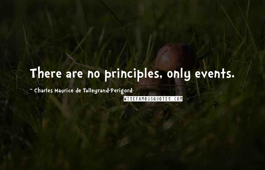 Charles Maurice De Talleyrand-Perigord Quotes: There are no principles, only events.