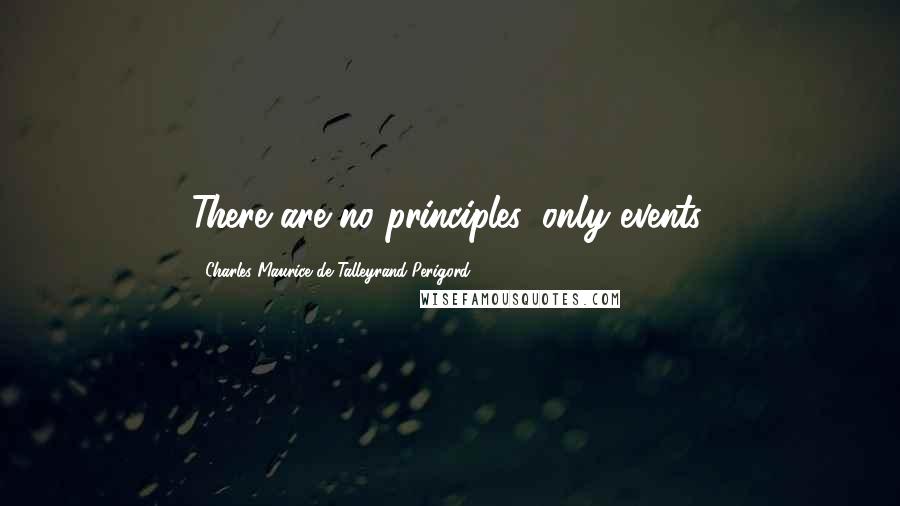 Charles Maurice De Talleyrand-Perigord Quotes: There are no principles, only events.