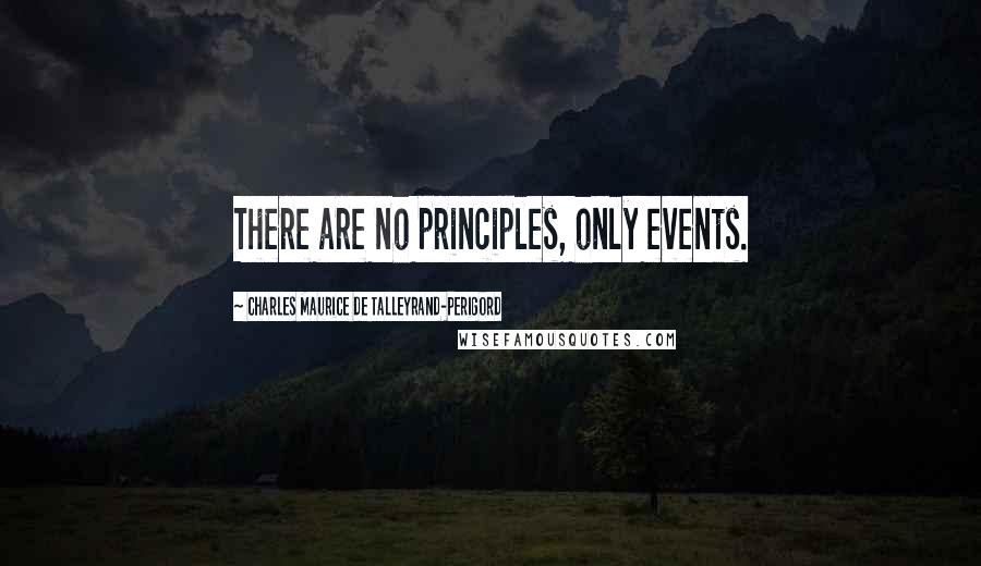 Charles Maurice De Talleyrand-Perigord Quotes: There are no principles, only events.