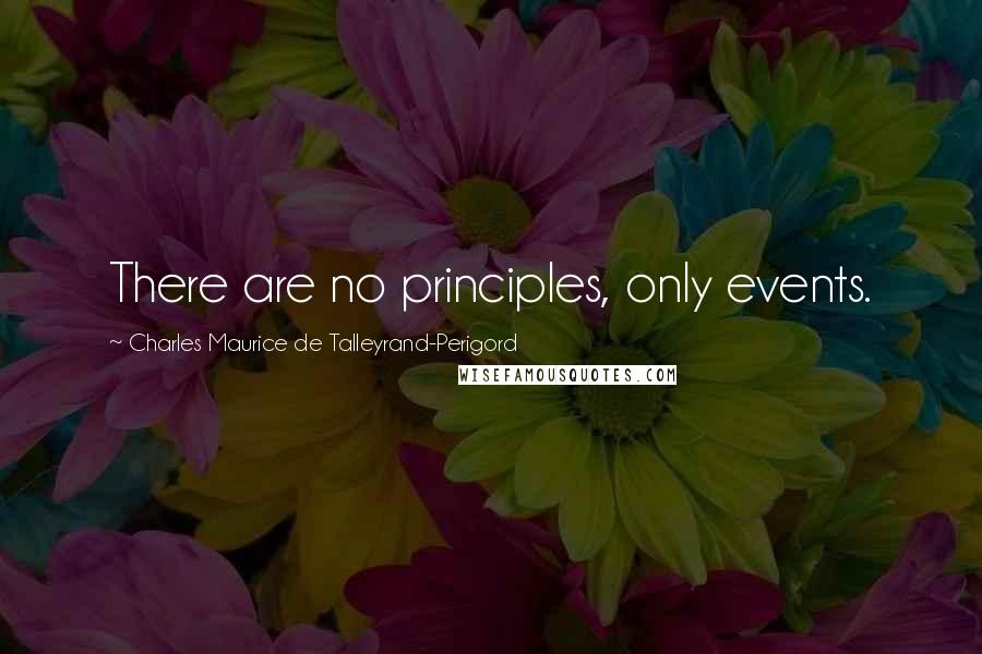 Charles Maurice De Talleyrand-Perigord Quotes: There are no principles, only events.