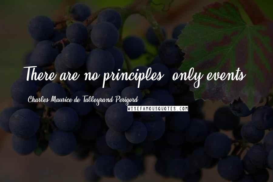 Charles Maurice De Talleyrand-Perigord Quotes: There are no principles, only events.