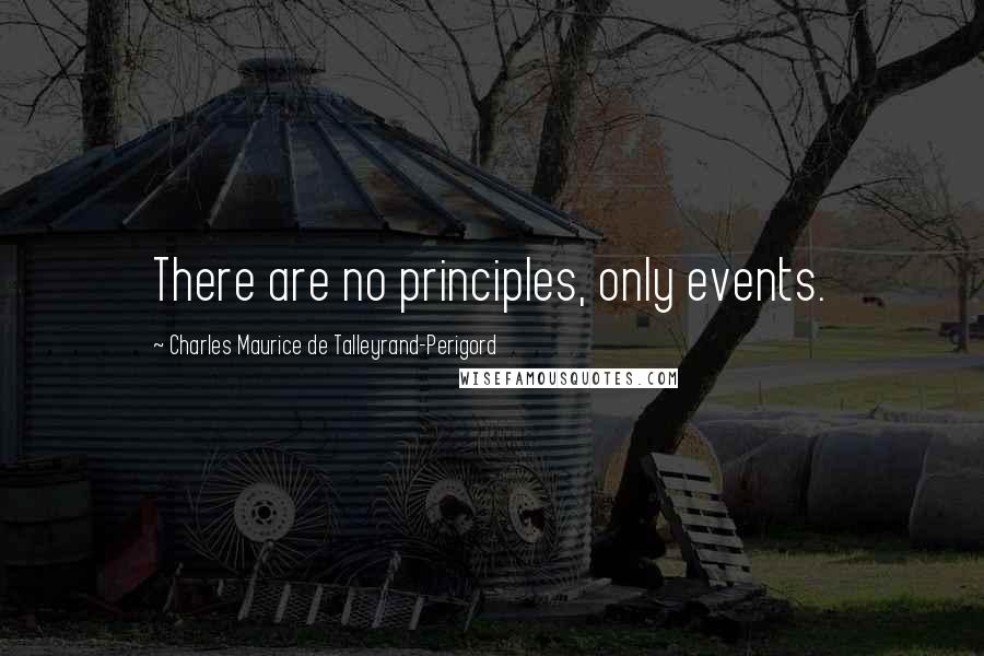 Charles Maurice De Talleyrand-Perigord Quotes: There are no principles, only events.