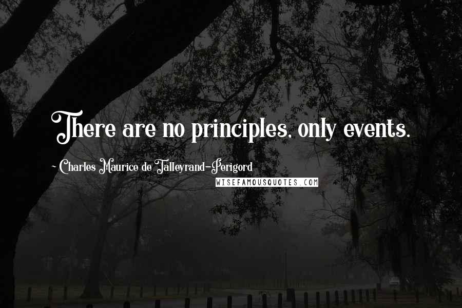 Charles Maurice De Talleyrand-Perigord Quotes: There are no principles, only events.