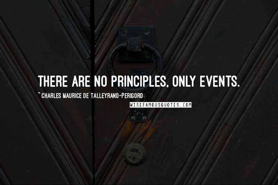 Charles Maurice De Talleyrand-Perigord Quotes: There are no principles, only events.