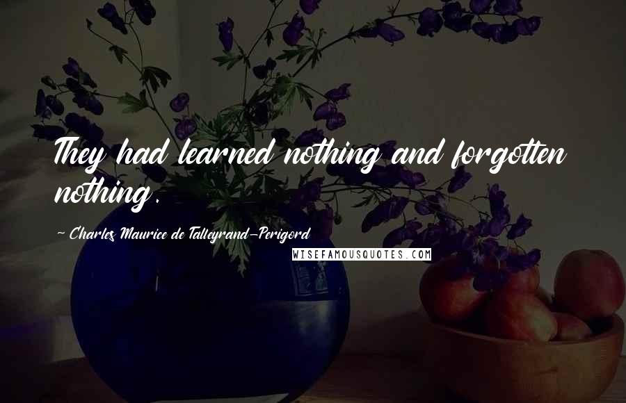 Charles Maurice De Talleyrand-Perigord Quotes: They had learned nothing and forgotten nothing.