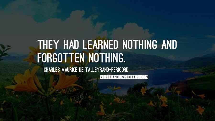 Charles Maurice De Talleyrand-Perigord Quotes: They had learned nothing and forgotten nothing.