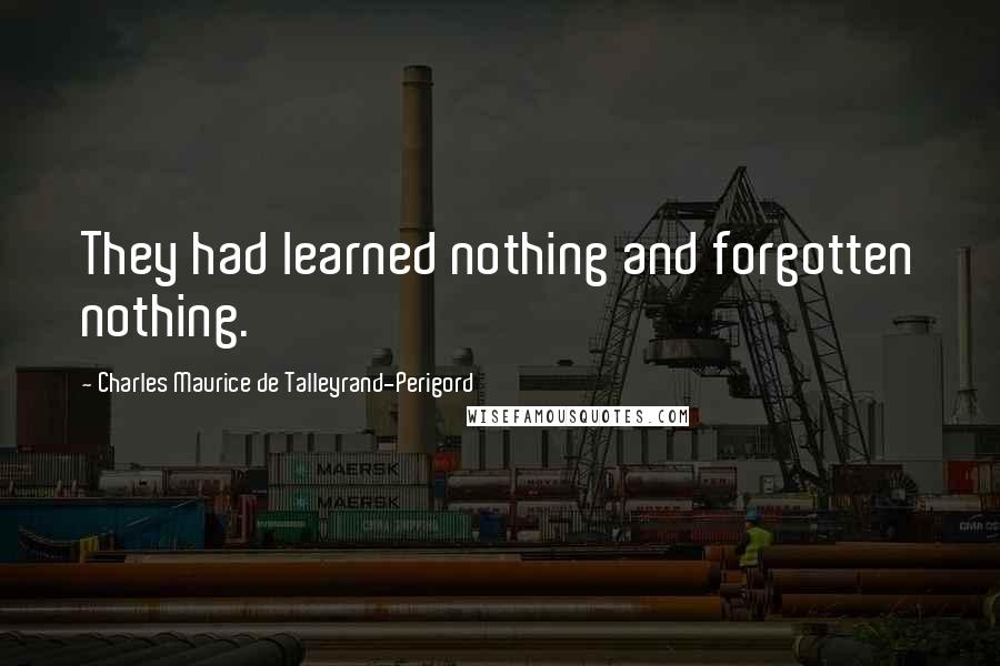 Charles Maurice De Talleyrand-Perigord Quotes: They had learned nothing and forgotten nothing.