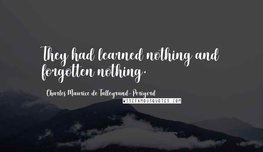 Charles Maurice De Talleyrand-Perigord Quotes: They had learned nothing and forgotten nothing.