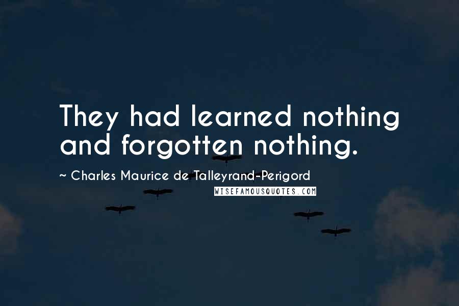 Charles Maurice De Talleyrand-Perigord Quotes: They had learned nothing and forgotten nothing.