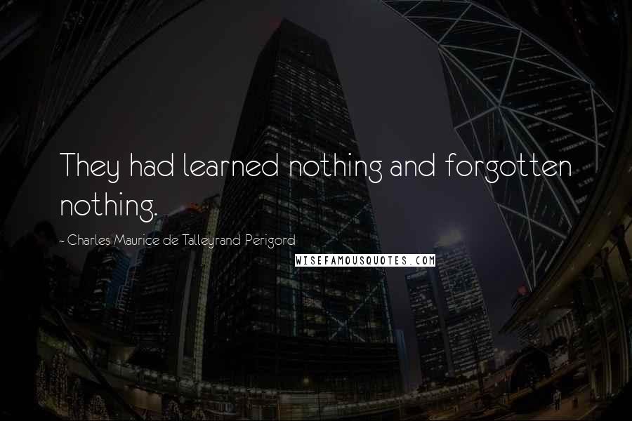 Charles Maurice De Talleyrand-Perigord Quotes: They had learned nothing and forgotten nothing.