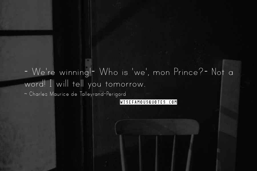 Charles Maurice De Talleyrand-Perigord Quotes: - We're winning!- Who is 'we', mon Prince?- Not a word! I will tell you tomorrow.