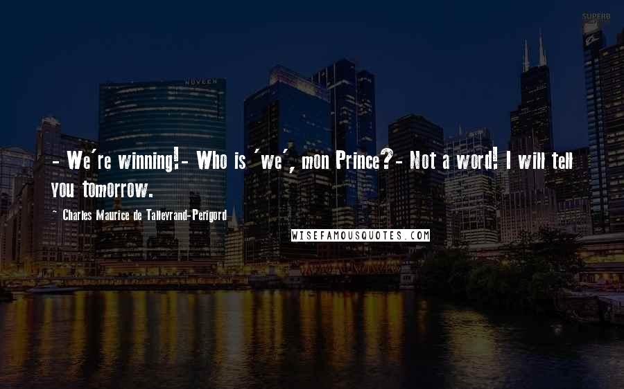 Charles Maurice De Talleyrand-Perigord Quotes: - We're winning!- Who is 'we', mon Prince?- Not a word! I will tell you tomorrow.