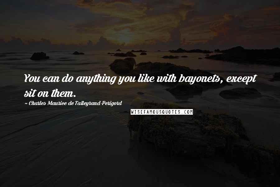 Charles Maurice De Talleyrand-Perigord Quotes: You can do anything you like with bayonets, except sit on them.