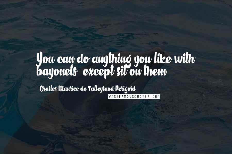 Charles Maurice De Talleyrand-Perigord Quotes: You can do anything you like with bayonets, except sit on them.