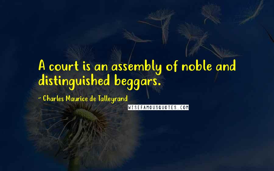 Charles Maurice De Talleyrand Quotes: A court is an assembly of noble and distinguished beggars.