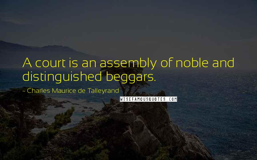 Charles Maurice De Talleyrand Quotes: A court is an assembly of noble and distinguished beggars.