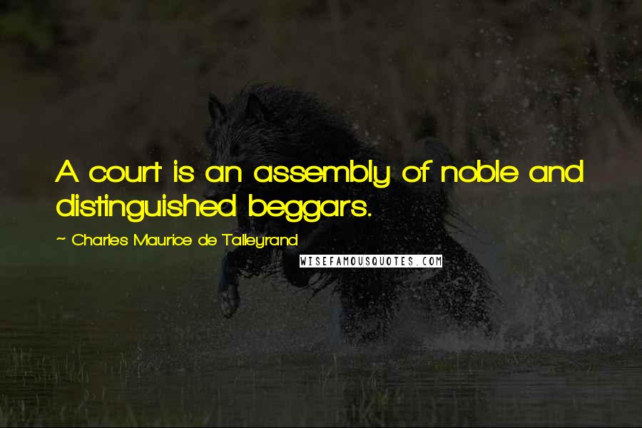 Charles Maurice De Talleyrand Quotes: A court is an assembly of noble and distinguished beggars.