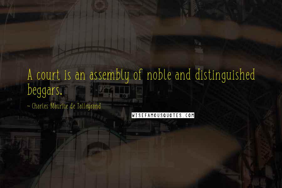 Charles Maurice De Talleyrand Quotes: A court is an assembly of noble and distinguished beggars.
