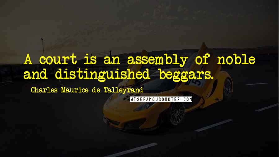 Charles Maurice De Talleyrand Quotes: A court is an assembly of noble and distinguished beggars.