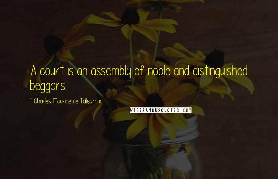 Charles Maurice De Talleyrand Quotes: A court is an assembly of noble and distinguished beggars.