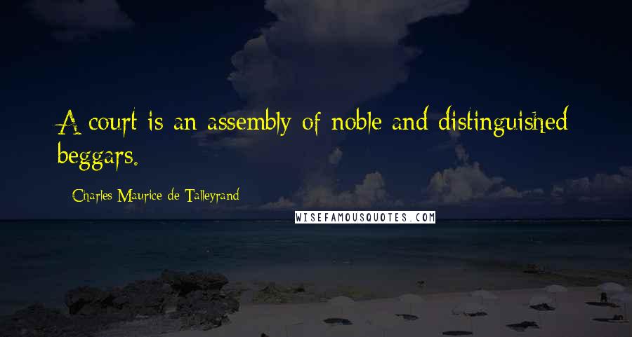 Charles Maurice De Talleyrand Quotes: A court is an assembly of noble and distinguished beggars.