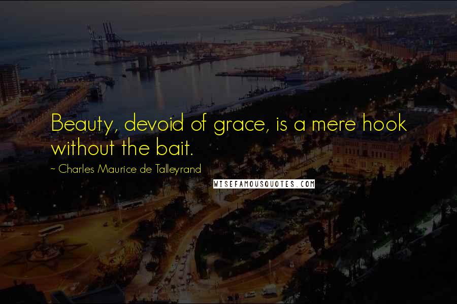 Charles Maurice De Talleyrand Quotes: Beauty, devoid of grace, is a mere hook without the bait.