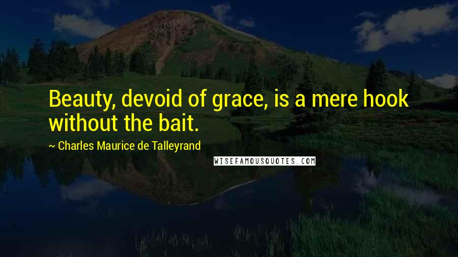 Charles Maurice De Talleyrand Quotes: Beauty, devoid of grace, is a mere hook without the bait.