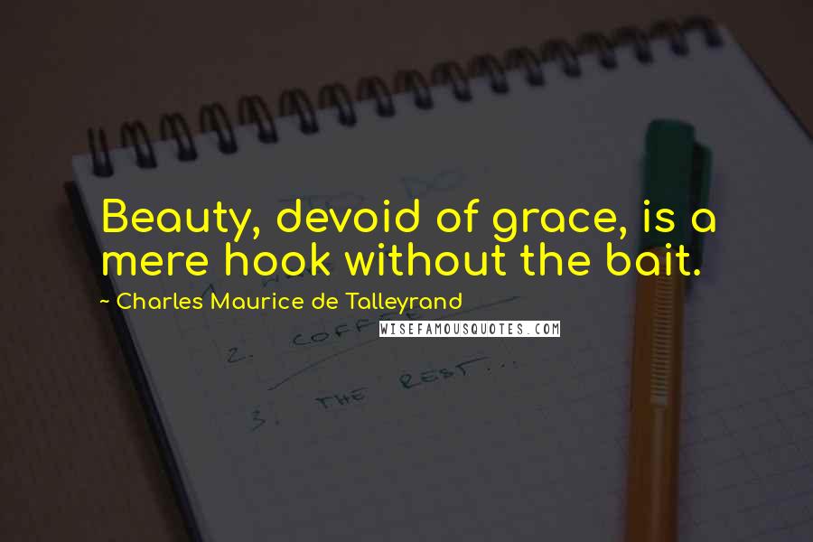 Charles Maurice De Talleyrand Quotes: Beauty, devoid of grace, is a mere hook without the bait.
