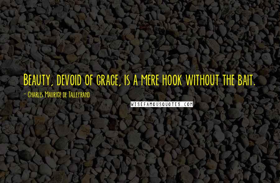 Charles Maurice De Talleyrand Quotes: Beauty, devoid of grace, is a mere hook without the bait.