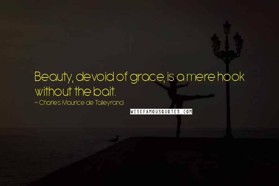 Charles Maurice De Talleyrand Quotes: Beauty, devoid of grace, is a mere hook without the bait.