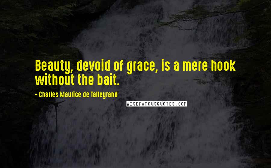 Charles Maurice De Talleyrand Quotes: Beauty, devoid of grace, is a mere hook without the bait.