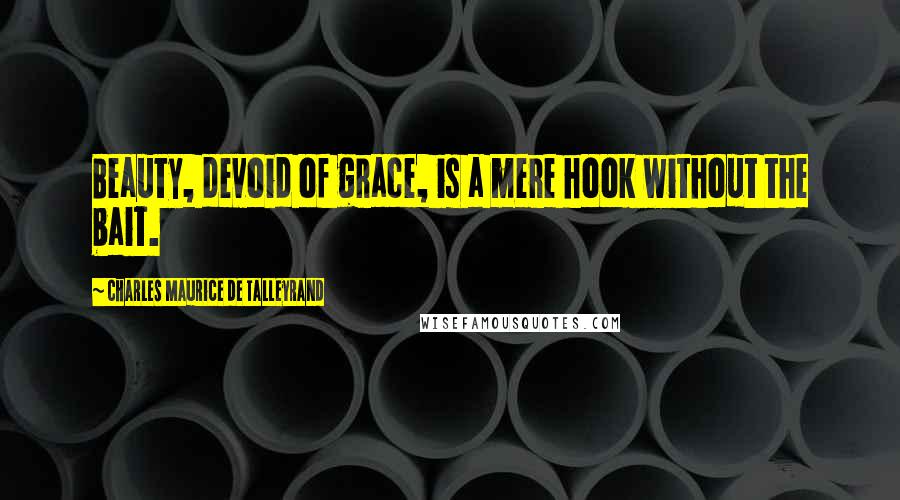 Charles Maurice De Talleyrand Quotes: Beauty, devoid of grace, is a mere hook without the bait.