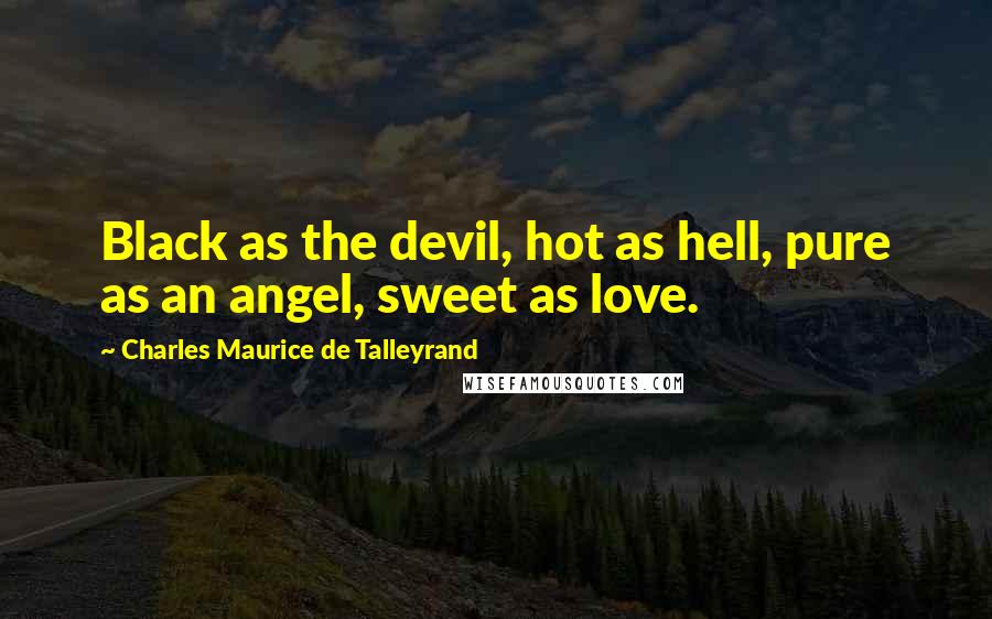 Charles Maurice De Talleyrand Quotes: Black as the devil, hot as hell, pure as an angel, sweet as love.