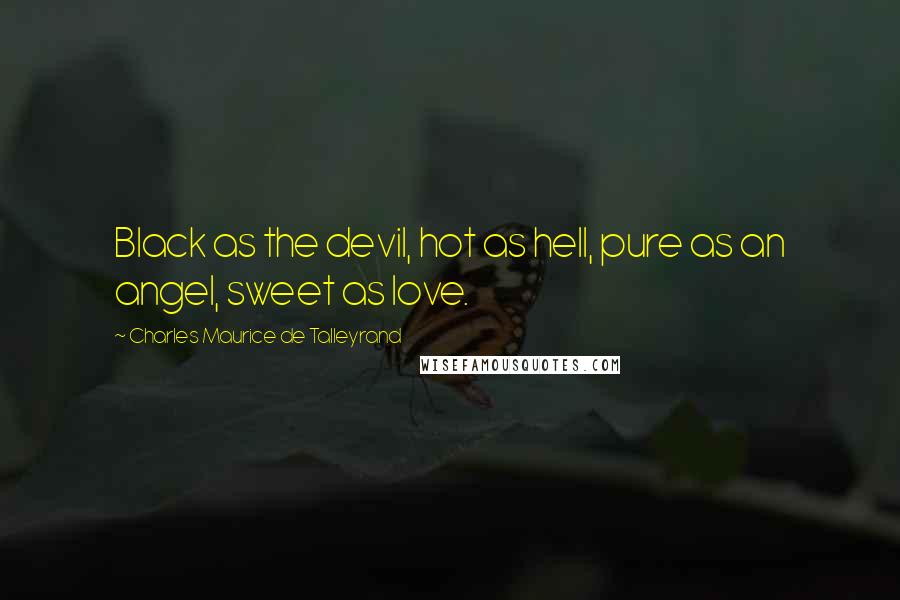 Charles Maurice De Talleyrand Quotes: Black as the devil, hot as hell, pure as an angel, sweet as love.