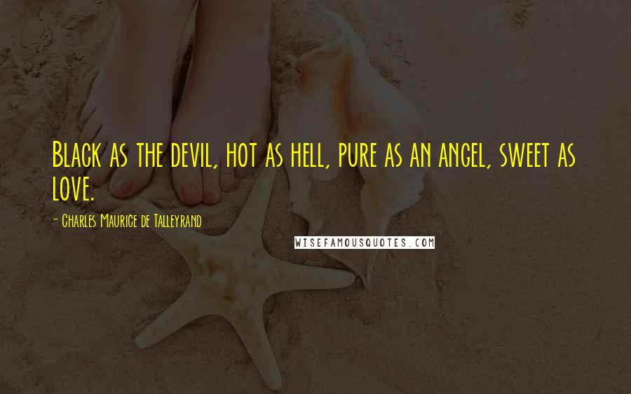Charles Maurice De Talleyrand Quotes: Black as the devil, hot as hell, pure as an angel, sweet as love.