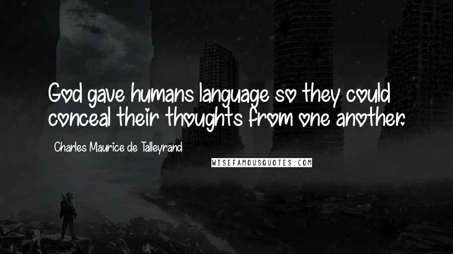 Charles Maurice De Talleyrand Quotes: God gave humans language so they could conceal their thoughts from one another.