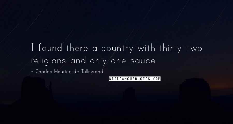 Charles Maurice De Talleyrand Quotes: I found there a country with thirty-two religions and only one sauce.